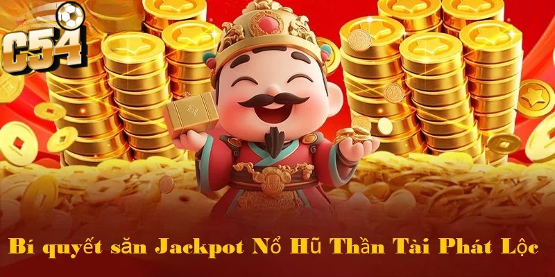 Bí quyết săn jackpot nổ hũ thần tài phát lộc tại C54