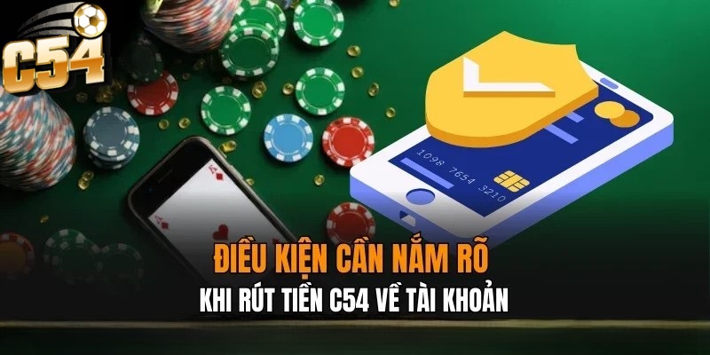 Để việc Rút Tiền tại C54 diễn ra suôn sẻ người chơi cần nắm rõ các điều kiện cơ bản