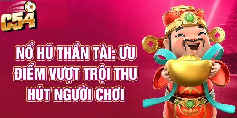 Nổ hũ thần tài phát lộc C54 với nhiều ưu điểm vượt trội thu hút người chơi